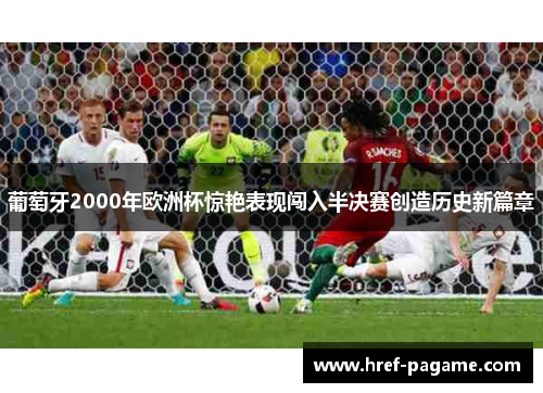 葡萄牙2000年欧洲杯惊艳表现闯入半决赛创造历史新篇章