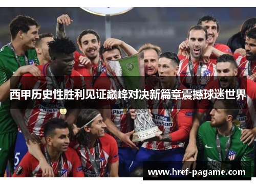西甲历史性胜利见证巅峰对决新篇章震撼球迷世界