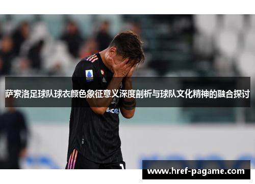 萨索洛足球队球衣颜色象征意义深度剖析与球队文化精神的融合探讨