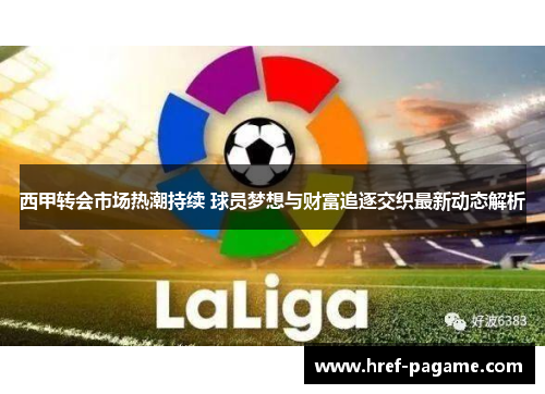 西甲转会市场热潮持续 球员梦想与财富追逐交织最新动态解析