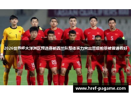 2026世界杯大洋洲区预选赛新西兰队整体实力突出晋级前景被普遍看好