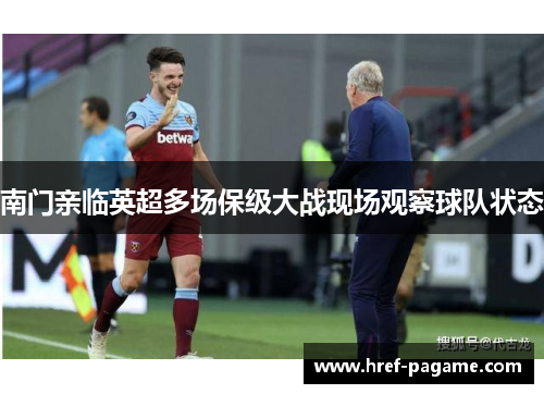南门亲临英超多场保级大战现场观察球队状态