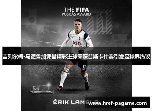 吉列尔梅·马德鲁加凭借精彩进球荣获普斯卡什奖引发足球界热议