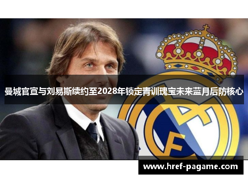 曼城官宣与刘易斯续约至2028年锁定青训瑰宝未来蓝月后防核心